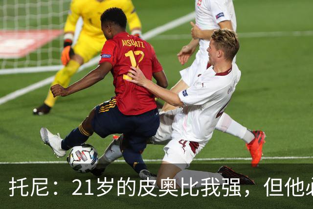 托尼：21岁的皮奥比我强，但他必须更冷静